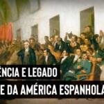 Crise da América Espanhola: independências e legado